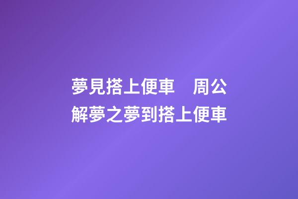 夢見搭上便車　周公解夢之夢到搭上便車